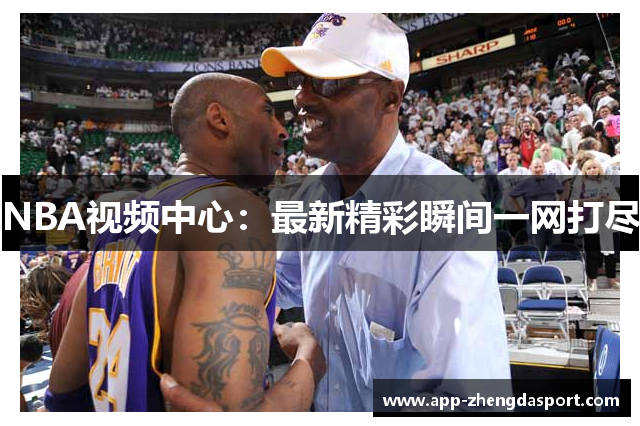 NBA视频中心：最新精彩瞬间一网打尽