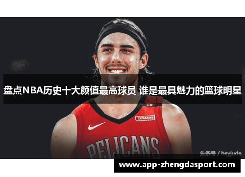 盘点NBA历史十大颜值最高球员 谁是最具魅力的篮球明星