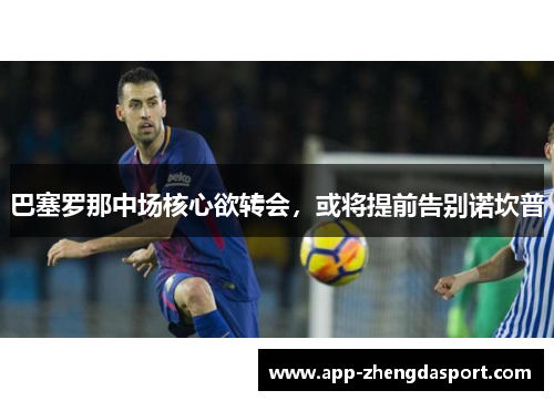 巴塞罗那中场核心欲转会，或将提前告别诺坎普
