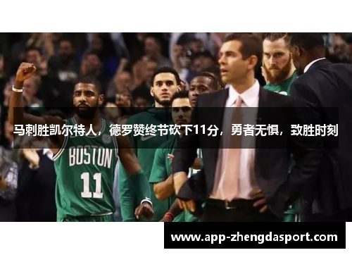 马刺胜凯尔特人，德罗赞终节砍下11分，勇者无惧，致胜时刻