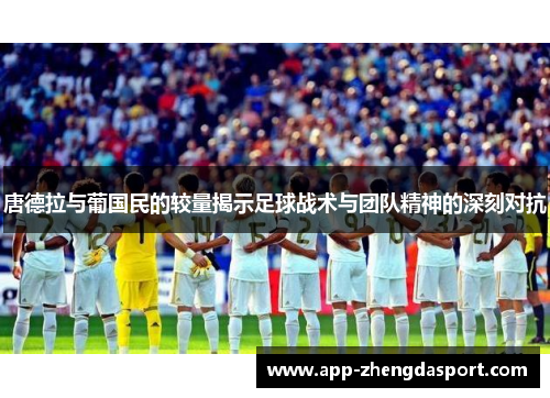 唐德拉与葡国民的较量揭示足球战术与团队精神的深刻对抗