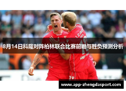 8月14日科隆对阵柏林联合比赛前瞻与胜负预测分析